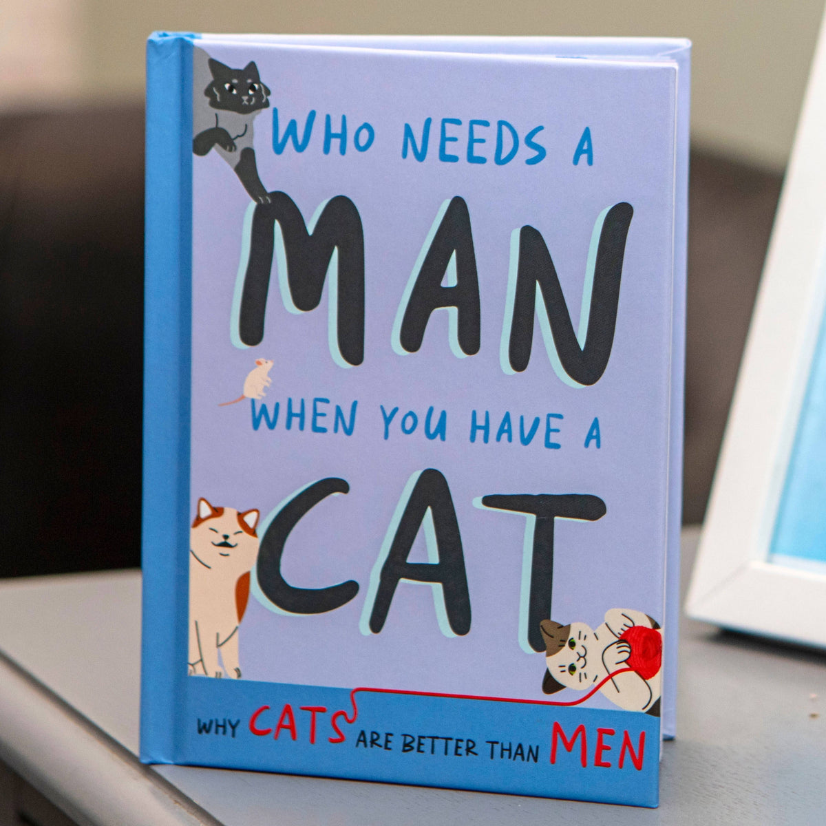 Who Needs A Man When You Have A Cat: Funny Cat Gift Book