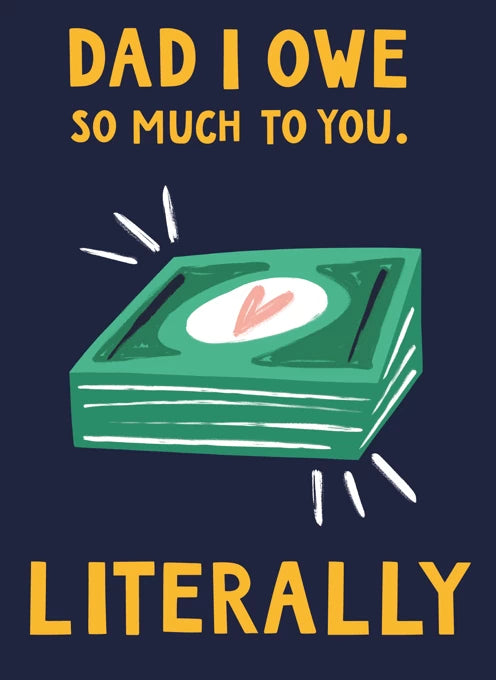 Dad, I Owe So Much To You. Literally Card
