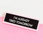 I'm Already Tired Tomorrow Desk Plate Sign: Medium
