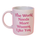 The World Needs More Women Like You Mug