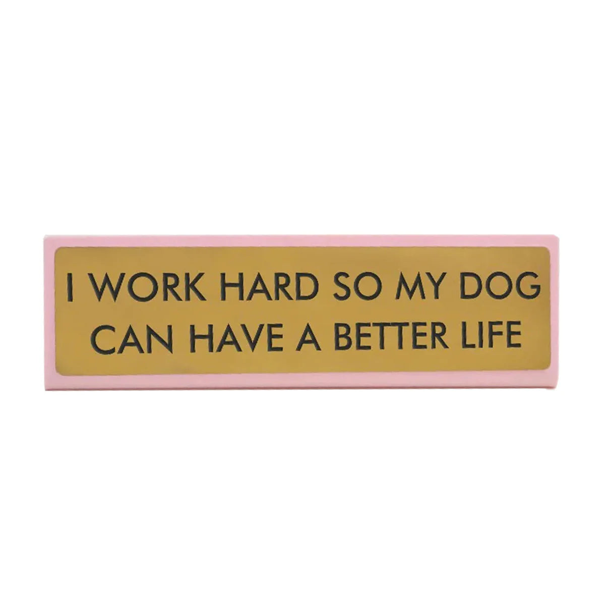 I Work Hard So That My Dog Will have A Better Life Desk Plate