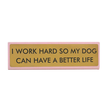 I Work Hard So That My Dog Will have A Better Life Desk Plate