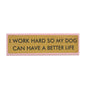 I Work Hard So That My Dog Will have A Better Life Desk Plate